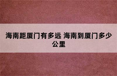 海南距厦门有多远 海南到厦门多少公里